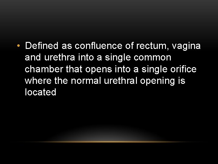  • Defined as confluence of rectum, vagina and urethra into a single common