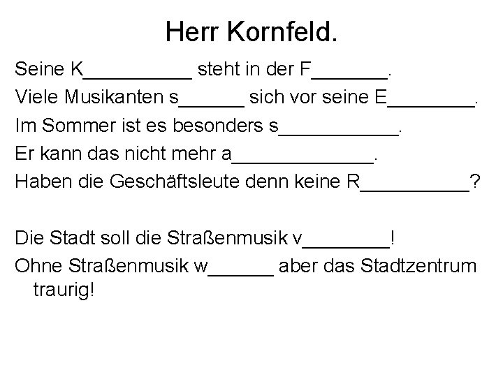 Herr Kornfeld. Seine K_____ steht in der F_______. Viele Musikanten s______ sich vor seine