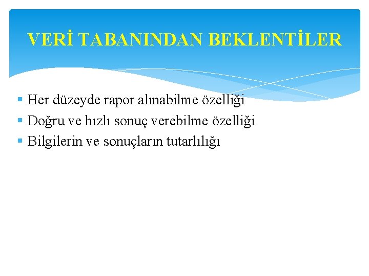 VERİ TABANINDAN BEKLENTİLER § Her düzeyde rapor alınabilme özelliği § Doğru ve hızlı sonuç