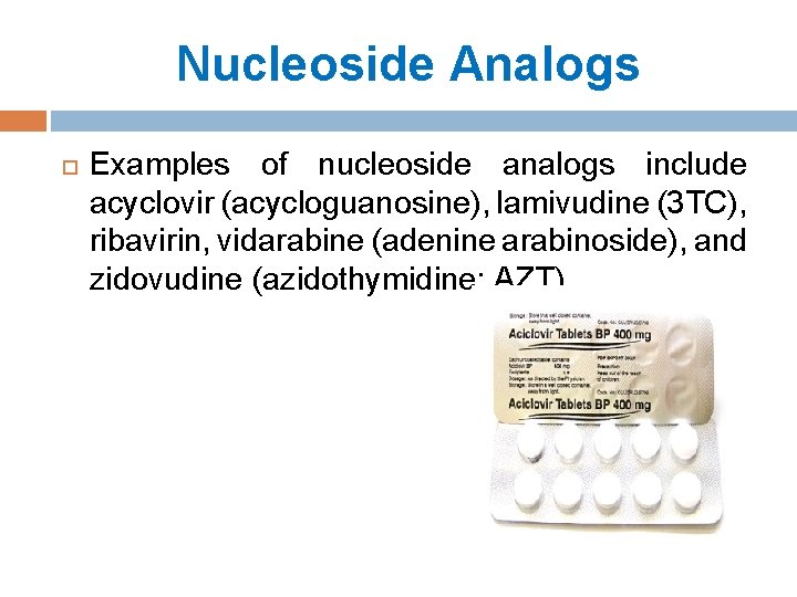Nucleoside Analogs Examples of nucleoside analogs include acyclovir (acycloguanosine), lamivudine (3 TC), ribavirin, vidarabine