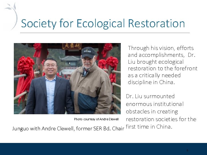 Society for Ecological Restoration Through his vision, efforts and accomplishments, Dr. Liu brought ecological