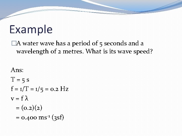 Example �A water wave has a period of 5 seconds and a wavelength of
