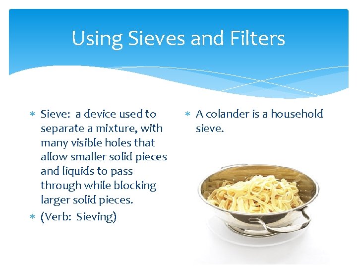 Using Sieves and Filters Sieve: a device used to separate a mixture, with many