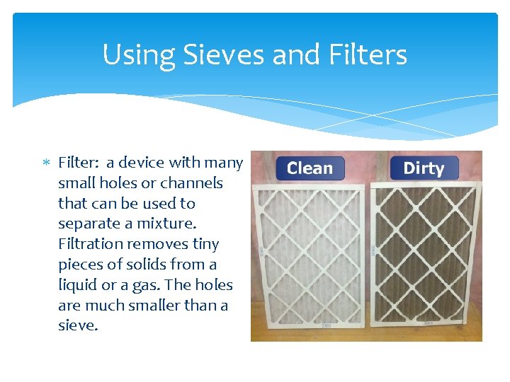 Using Sieves and Filters Filter: a device with many small holes or channels that