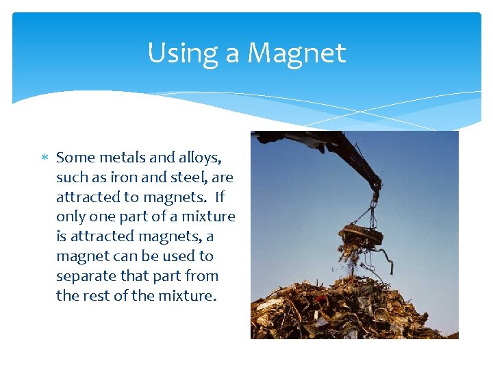 Using a Magnet Some metals and alloys, such as iron and steel, are attracted