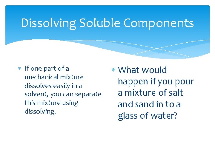 Dissolving Soluble Components If one part of a mechanical mixture dissolves easily in a