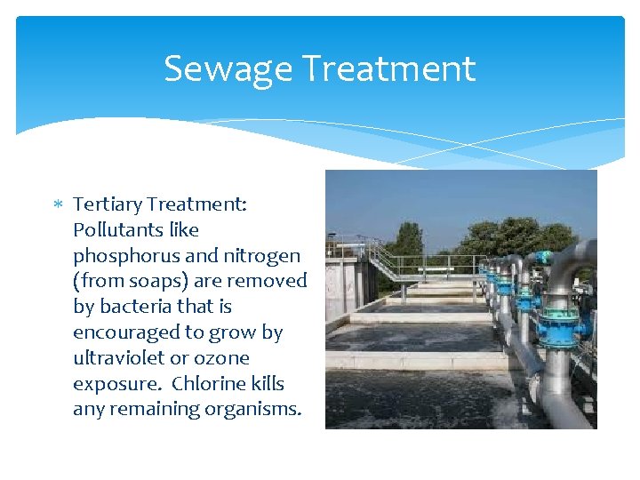 Sewage Treatment Tertiary Treatment: Pollutants like phosphorus and nitrogen (from soaps) are removed by