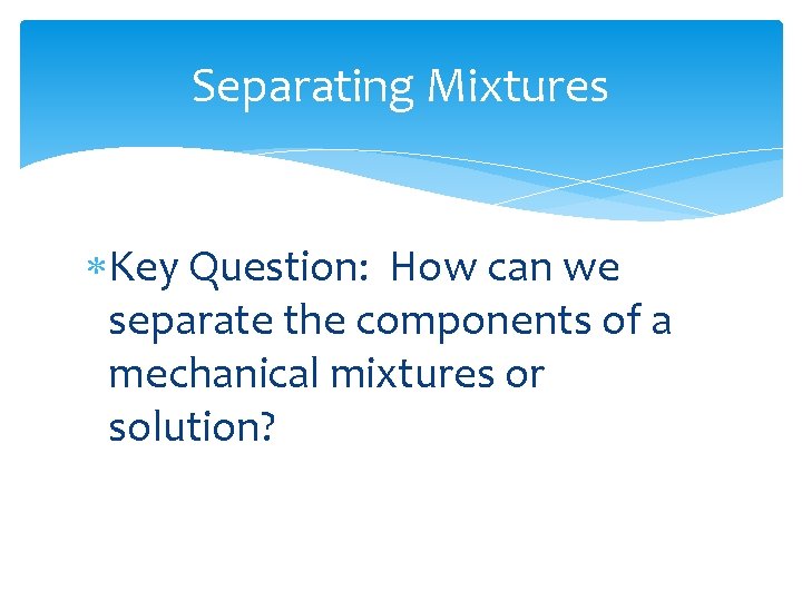 Separating Mixtures Key Question: How can we separate the components of a mechanical mixtures