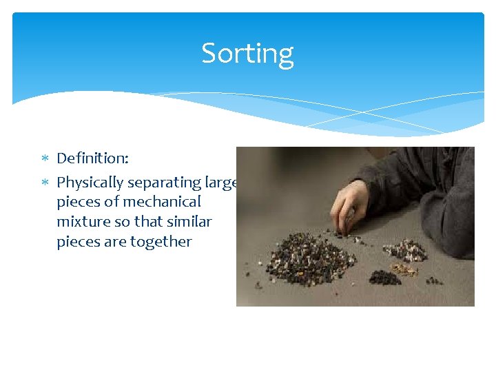 Sorting Definition: Physically separating large pieces of mechanical mixture so that similar pieces are