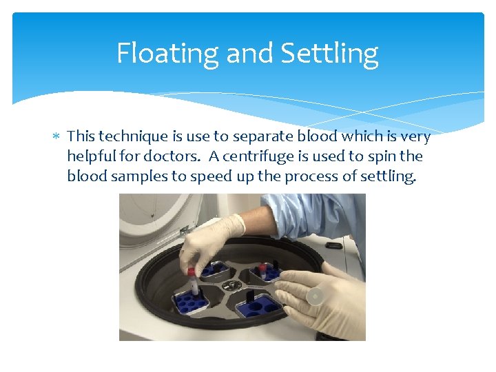 Floating and Settling This technique is use to separate blood which is very helpful