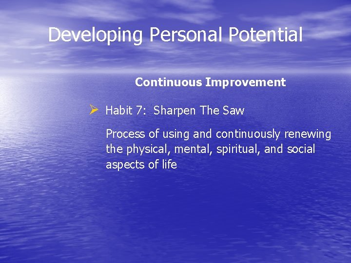 Developing Personal Potential Continuous Improvement Ø Habit 7: Sharpen The Saw Process of using