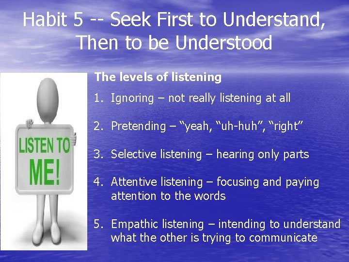Habit 5 -- Seek First to Understand, Then to be Understood The levels of