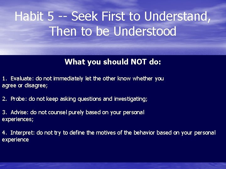 Habit 5 -- Seek First to Understand, Then to be Understood What you should