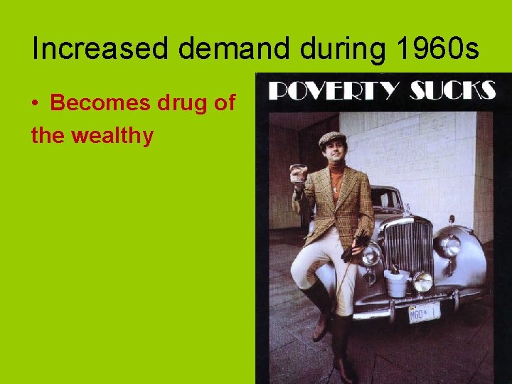 Increased demand during 1960 s • Becomes drug of the wealthy 
