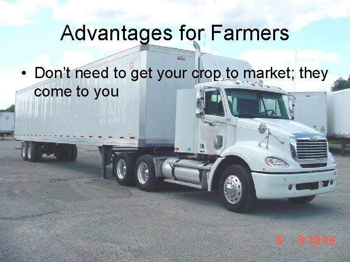 Advantages for Farmers • Don’t need to get your crop to market; they come