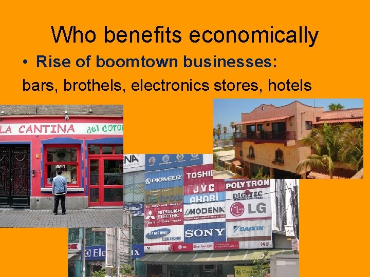 Who benefits economically • Rise of boomtown businesses: bars, brothels, electronics stores, hotels 