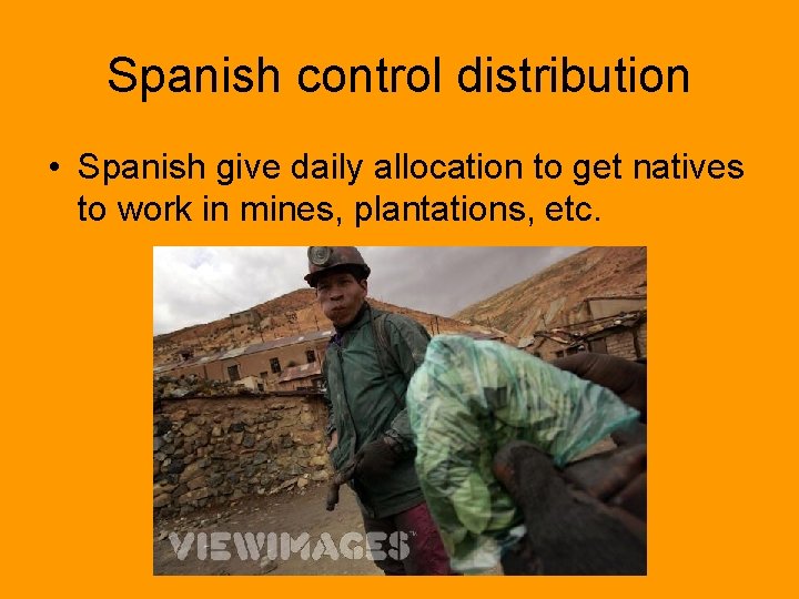 Spanish control distribution • Spanish give daily allocation to get natives to work in