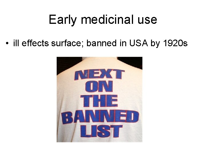 Early medicinal use • ill effects surface; banned in USA by 1920 s 