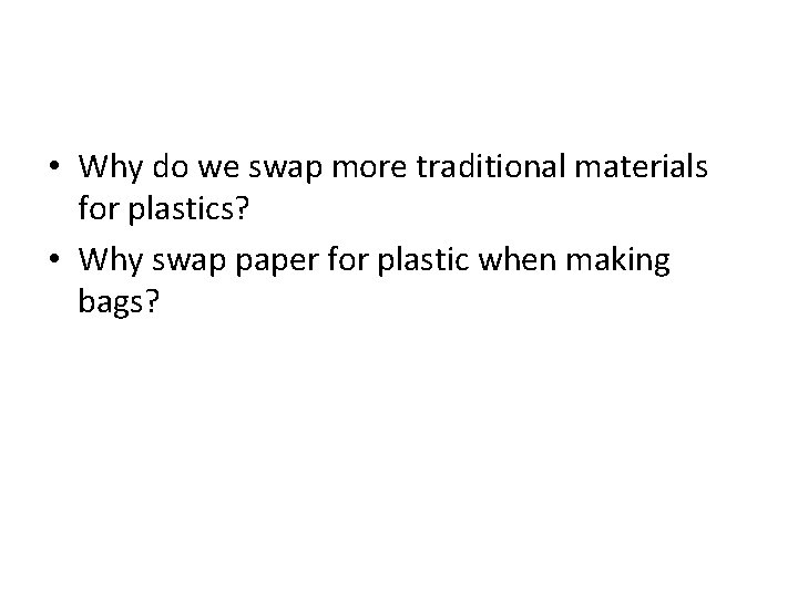  • Why do we swap more traditional materials for plastics? • Why swap