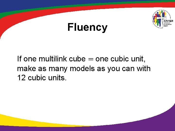 Fluency If one multilink cube = one cubic unit, make as many models as