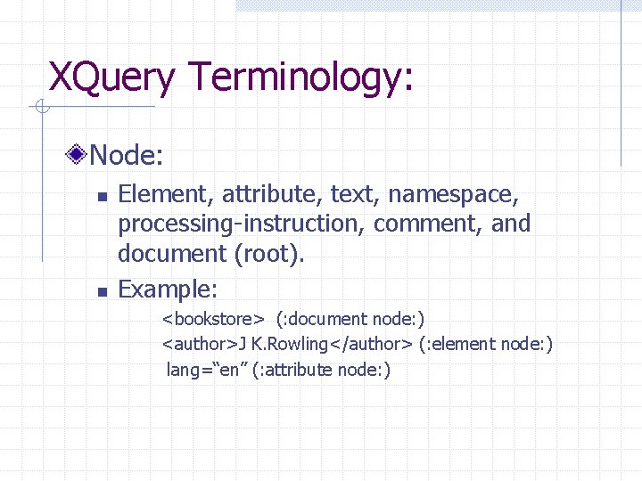 XQuery Terminology: Node: n n Element, attribute, text, namespace, processing-instruction, comment, and document (root).