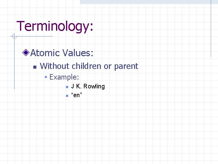 Terminology: Atomic Values: n Without children or parent w Example: n n J K.