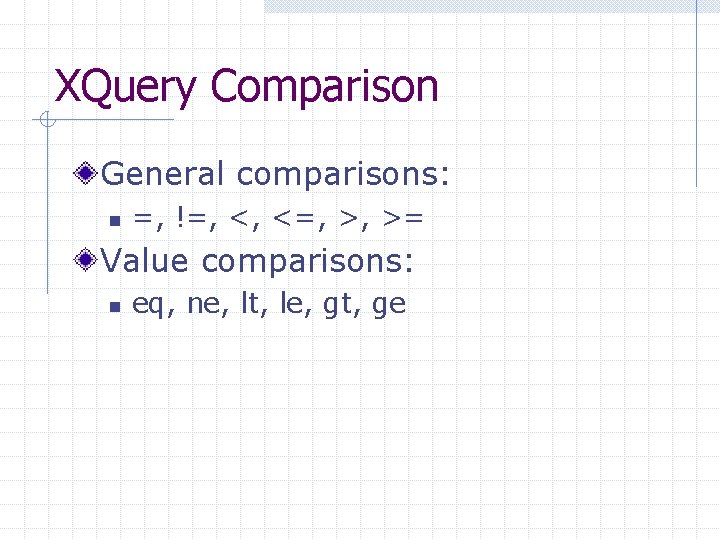 XQuery Comparison General comparisons: n =, !=, <, <=, >, >= Value comparisons: n
