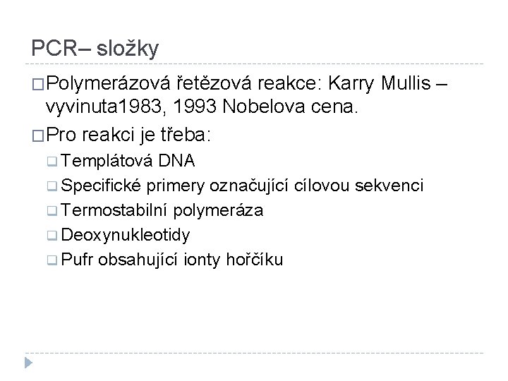 PCR– složky �Polymerázová řetězová reakce: Karry Mullis – vyvinuta 1983, 1993 Nobelova cena. �Pro