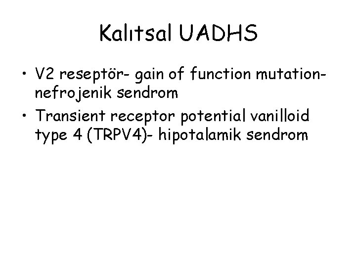 Kalıtsal UADHS • V 2 reseptör- gain of function mutationnefrojenik sendrom • Transient receptor