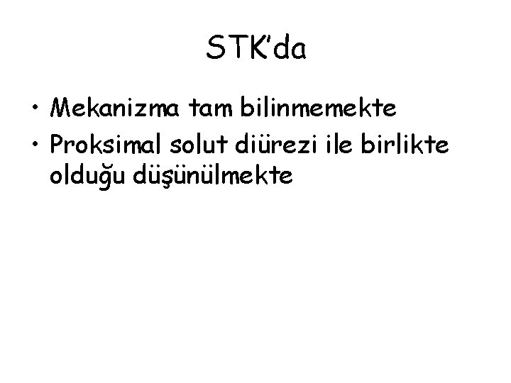 STK’da • Mekanizma tam bilinmemekte • Proksimal solut diürezi ile birlikte olduğu düşünülmekte 