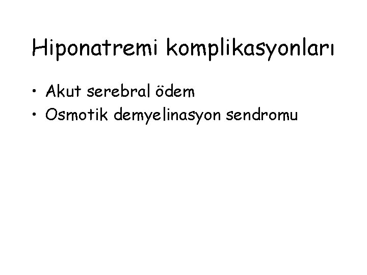 Hiponatremi komplikasyonları • Akut serebral ödem • Osmotik demyelinasyon sendromu 