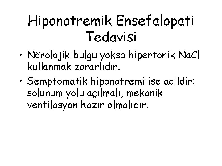 Hiponatremik Ensefalopati Tedavisi • Nörolojik bulgu yoksa hipertonik Na. Cl kullanmak zararlıdır. • Semptomatik