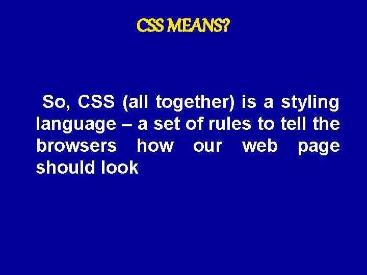 CSS MEANS? So, CSS (all together) is a styling language – a set of