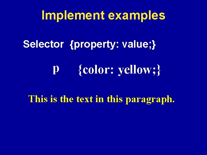 Implement examples Selector {property: value; } p {color: yellow; } This ispthe text in