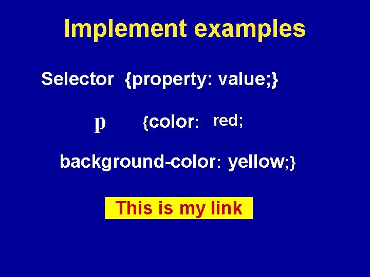 Implement examples Selector {property: value; } p {color: red; background-color: yellow; } p This
