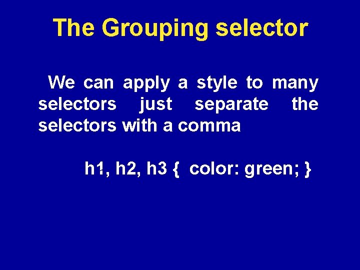 The Grouping selector We can apply a style to many selectors just separate the