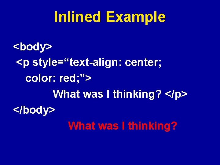 Inlined Example <body> <p style=“text-align: center; color: red; ”> What was I thinking? </p>