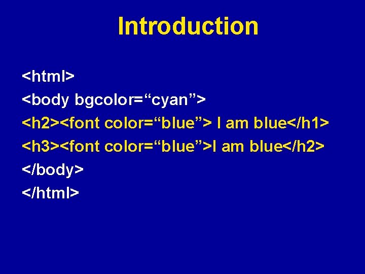 Introduction <html> <body bgcolor=“cyan”> <h 2><font color=“blue”> I am blue</h 1> <h 3><font color=“blue”>I