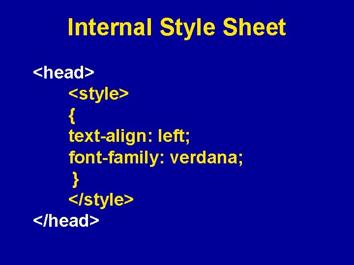 Internal Style Sheet <head> <style> { text-align: left; font-family: verdana; } </style> </head> 