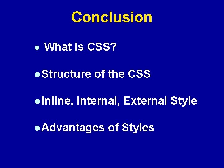 Conclusion l What is CSS? l Structure l Inline, of the CSS Internal, External