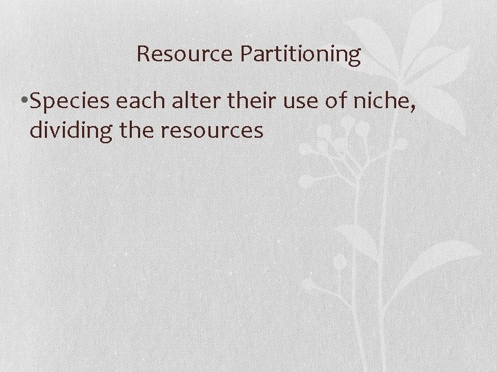 Resource Partitioning • Species each alter their use of niche, dividing the resources 