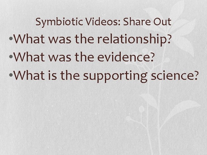 Symbiotic Videos: Share Out • What was the relationship? • What was the evidence?