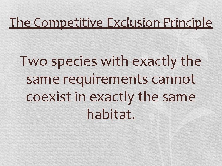 The Competitive Exclusion Principle Two species with exactly the same requirements cannot coexist in