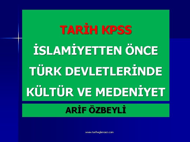 TARİH KPSS İSLAMİYETTEN ÖNCE TÜRK DEVLETLERİNDE KÜLTÜR VE MEDENİYET ARİF ÖZBEYLİ www. tariheglencesi. com