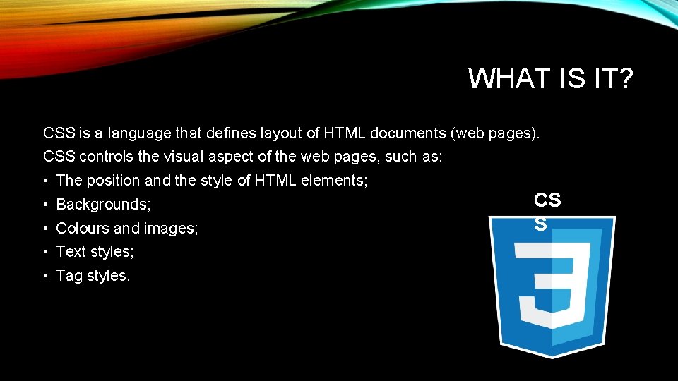 WHAT IS IT? CSS is a language that defines layout of HTML documents (web