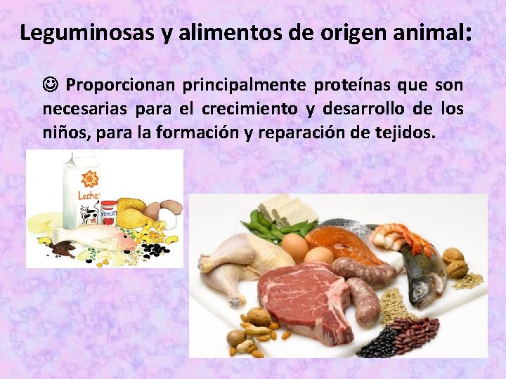 Leguminosas y alimentos de origen animal: Proporcionan principalmente proteínas que son necesarias para el