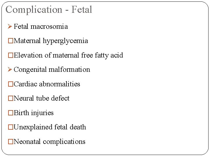 Complication - Fetal Ø Fetal macrosomia �Maternal hyperglycemia �Elevation of maternal free fatty acid