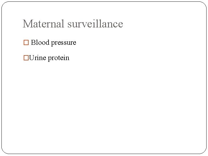 Maternal surveillance � Blood pressure �Urine protein 