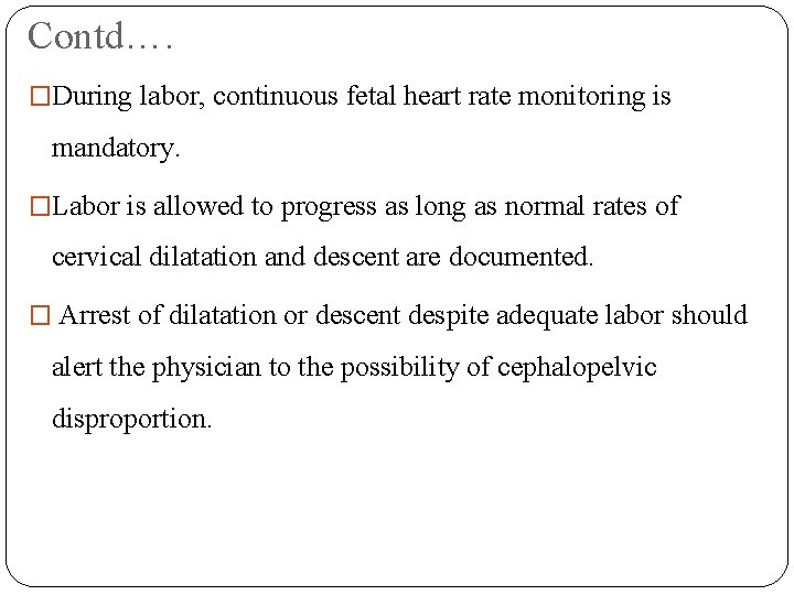 Contd…. �During labor, continuous fetal heart rate monitoring is mandatory. �Labor is allowed to