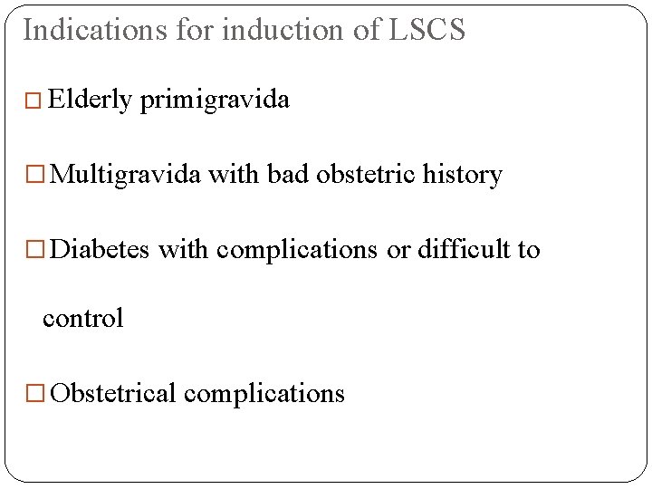 Indications for induction of LSCS � Elderly primigravida � Multigravida with bad obstetric history